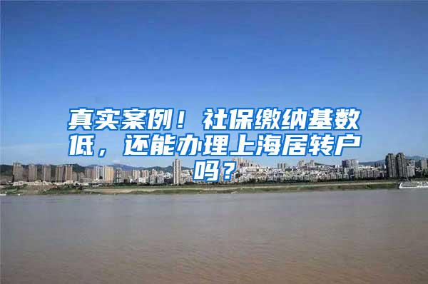 真实案例！社保缴纳基数低，还能办理上海居转户吗？