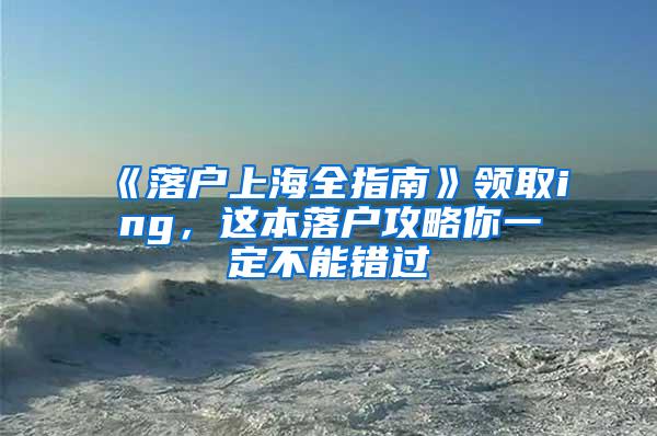 《落户上海全指南》领取ing，这本落户攻略你一定不能错过