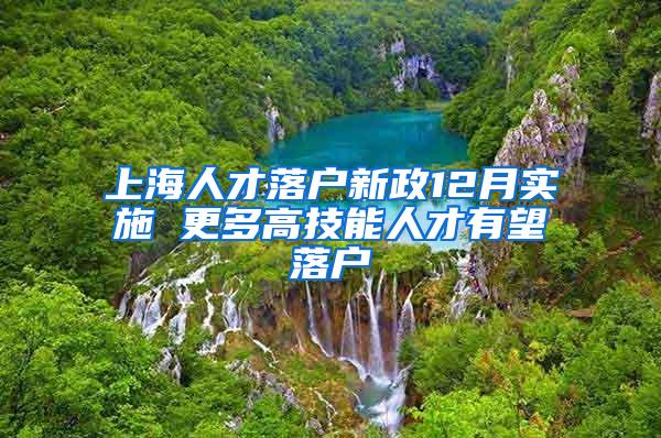 上海人才落户新政12月实施 更多高技能人才有望落户