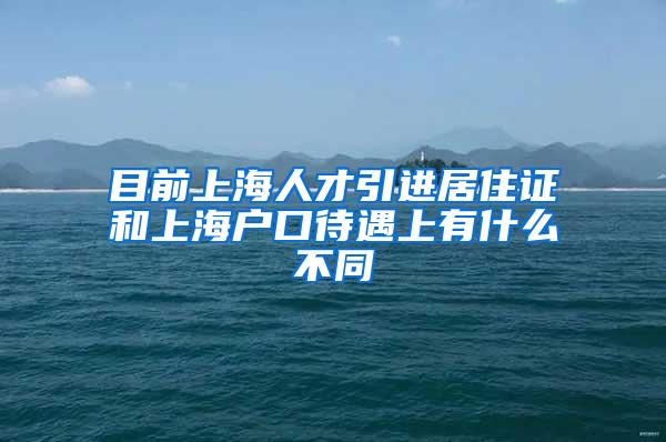 目前上海人才引进居住证和上海户口待遇上有什么不同