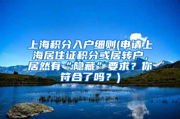 上海积分入户细则(申请上海居住证积分或居转户，居然有“隐藏”要求？你符合了吗？)