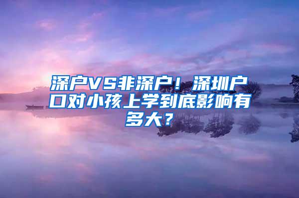 深户VS非深户！深圳户口对小孩上学到底影响有多大？