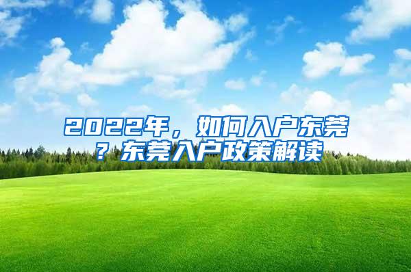 2022年，如何入户东莞？东莞入户政策解读