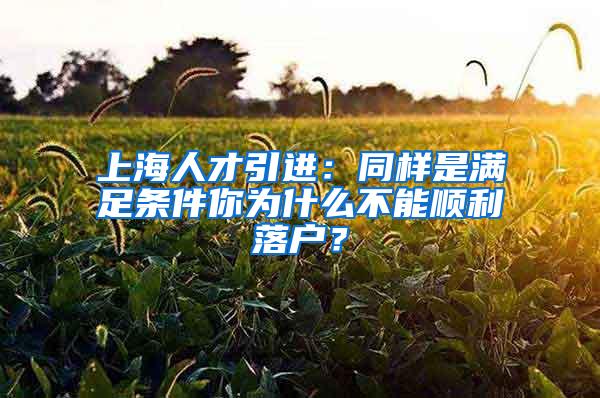 上海人才引进：同样是满足条件你为什么不能顺利落户？