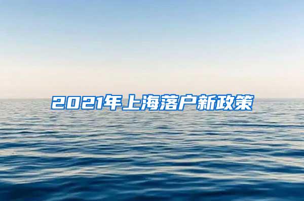 2021年上海落户新政策