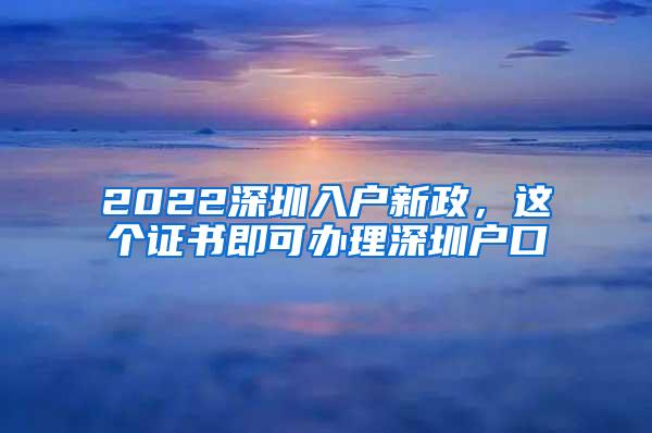 2022深圳入户新政，这个证书即可办理深圳户口