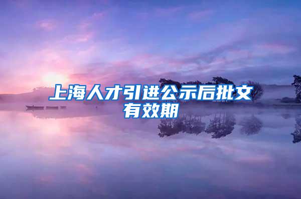 上海人才引进公示后批文有效期