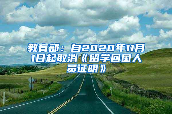 教育部：自2020年11月1日起取消《留学回国人员证明》