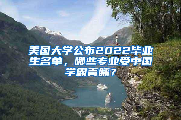 美国大学公布2022毕业生名单，哪些专业受中国学霸青睐？