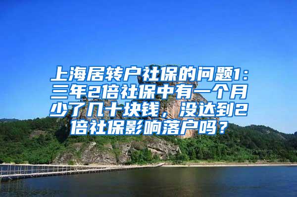 上海居转户社保的问题1：三年2倍社保中有一个月少了几十块钱，没达到2倍社保影响落户吗？