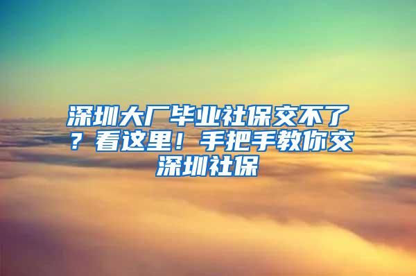 深圳大厂毕业社保交不了？看这里！手把手教你交深圳社保