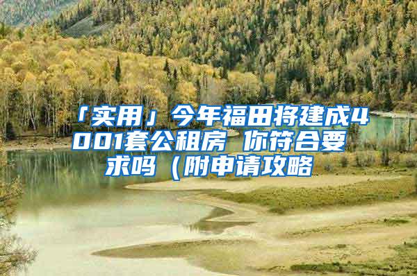 「实用」今年福田将建成4001套公租房 你符合要求吗（附申请攻略