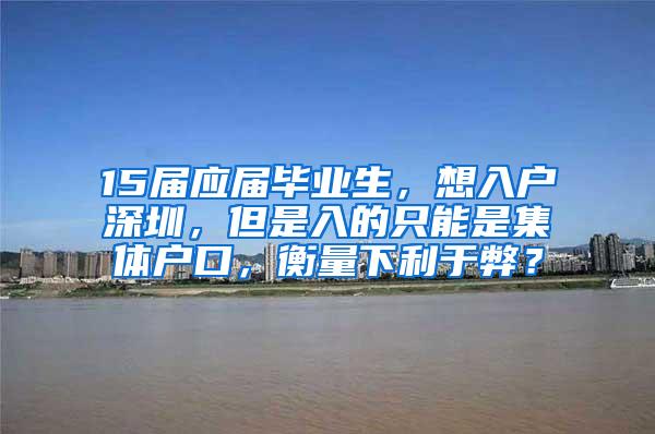 15届应届毕业生，想入户深圳，但是入的只能是集体户口，衡量下利于弊？