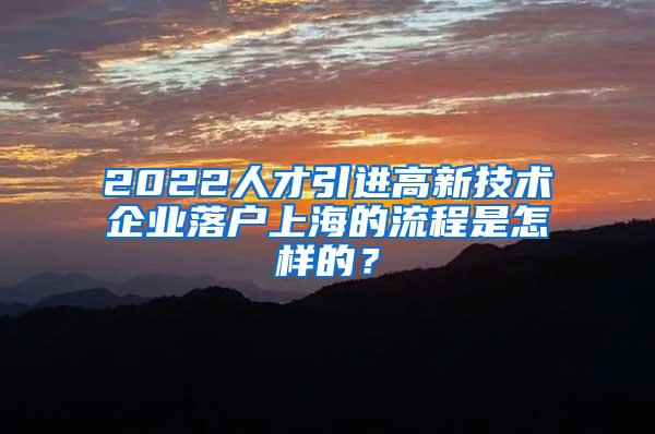 2022人才引进高新技术企业落户上海的流程是怎样的？