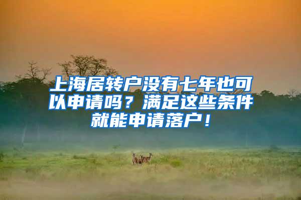 上海居转户没有七年也可以申请吗？满足这些条件就能申请落户！