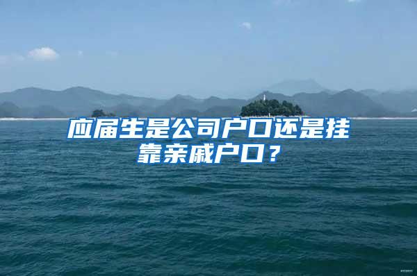 应届生是公司户口还是挂靠亲戚户口？