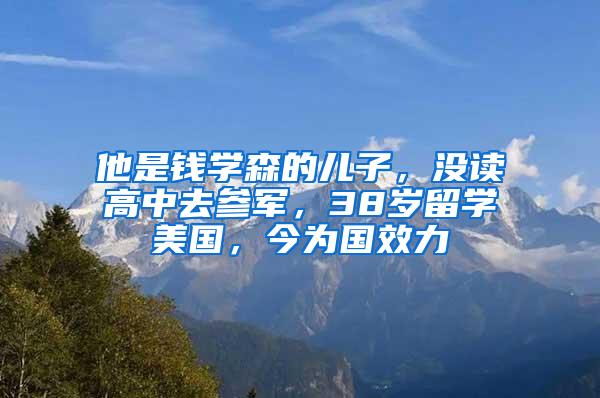 他是钱学森的儿子，没读高中去参军，38岁留学美国，今为国效力