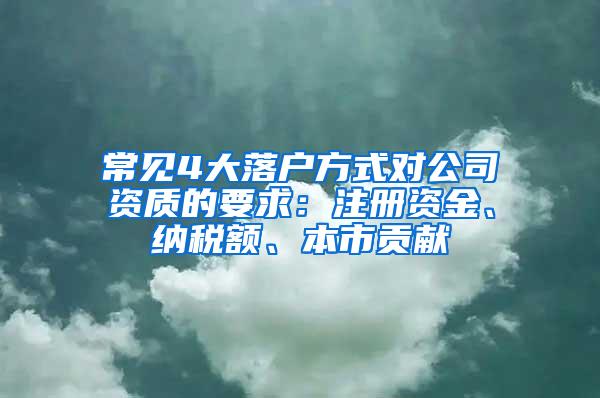 常见4大落户方式对公司资质的要求：注册资金、纳税额、本市贡献