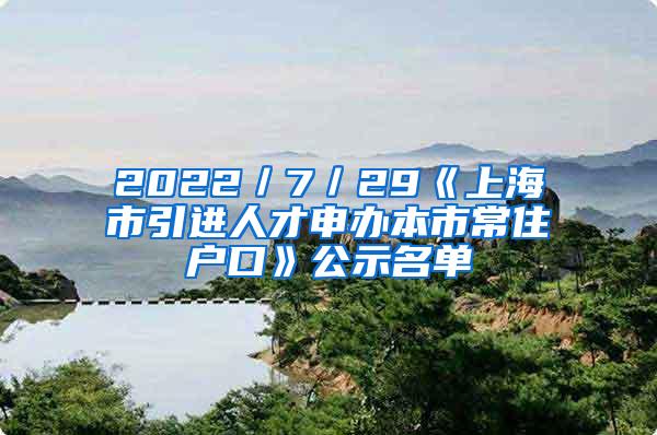 2022／7／29《上海市引进人才申办本市常住户口》公示名单