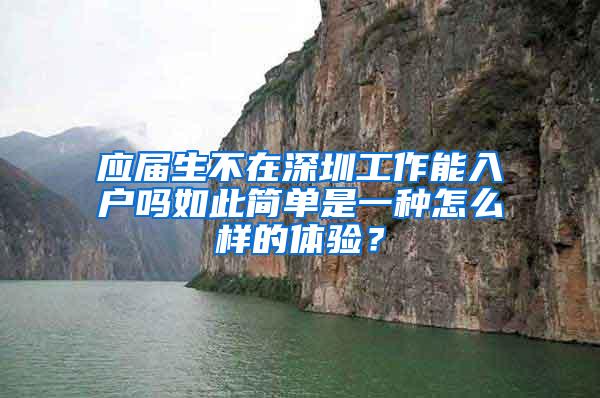 应届生不在深圳工作能入户吗如此简单是一种怎么样的体验？