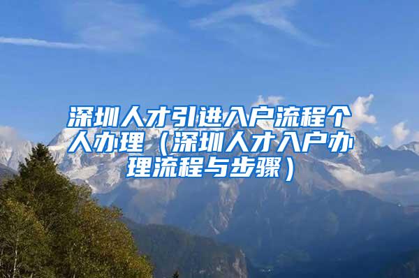 深圳人才引进入户流程个人办理（深圳人才入户办理流程与步骤）