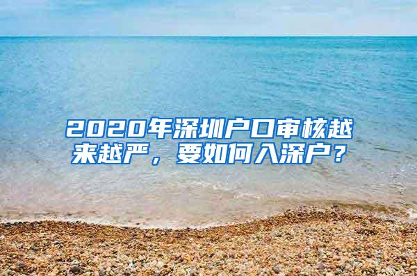 2020年深圳户口审核越来越严，要如何入深户？