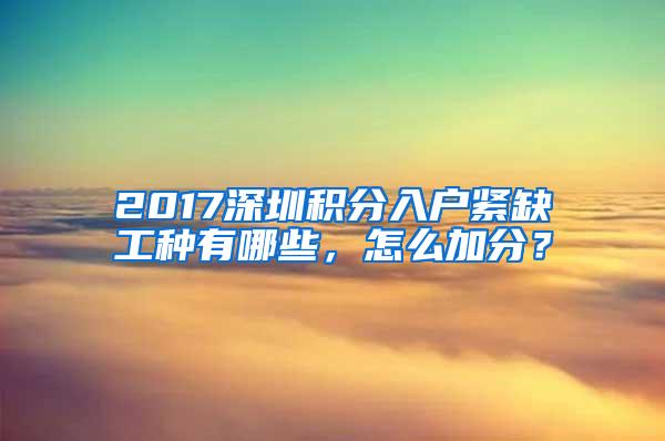 2017深圳积分入户紧缺工种有哪些，怎么加分？