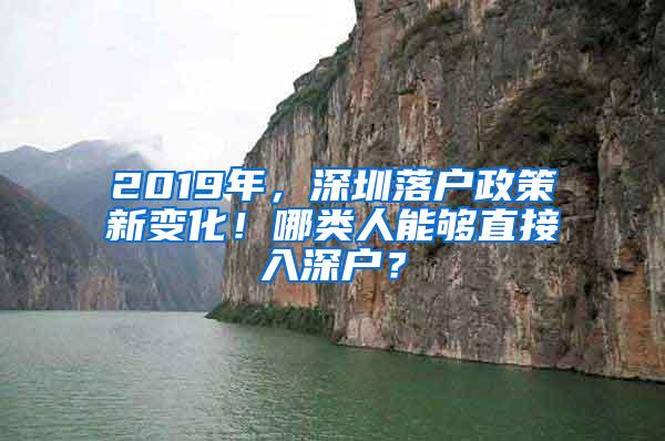 2019年，深圳落户政策新变化！哪类人能够直接入深户？