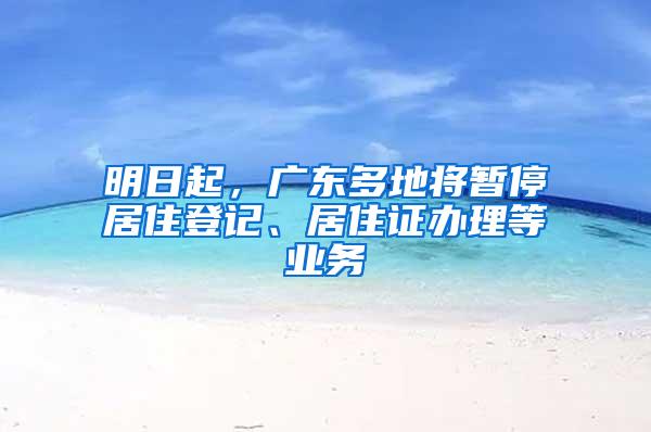 明日起，广东多地将暂停居住登记、居住证办理等业务