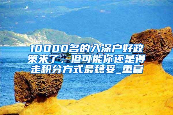 10000名的入深户好政策来了，但可能你还是得走积分方式最稳妥_重复