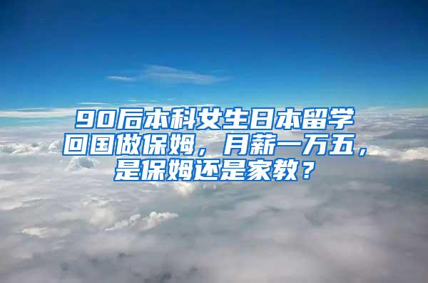 90后本科女生日本留学回国做保姆，月薪一万五，是保姆还是家教？