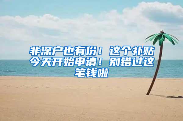 非深户也有份！这个补贴今天开始申请！别错过这笔钱啦