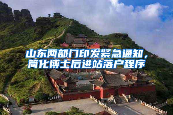 山东两部门印发紧急通知，简化博士后进站落户程序