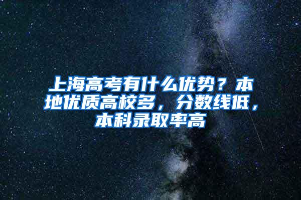 上海高考有什么优势？本地优质高校多，分数线低，本科录取率高