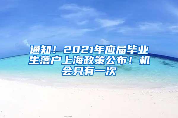 通知！2021年应届毕业生落户上海政策公布！机会只有一次