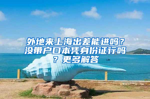 外地来上海出差能进吗？没带户口本凭身份证行吗？更多解答→