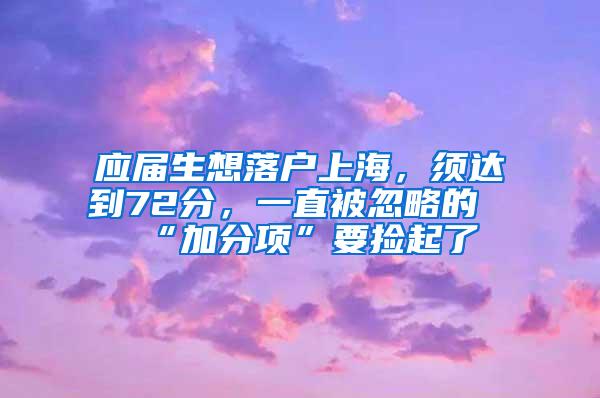 应届生想落户上海，须达到72分，一直被忽略的“加分项”要捡起了