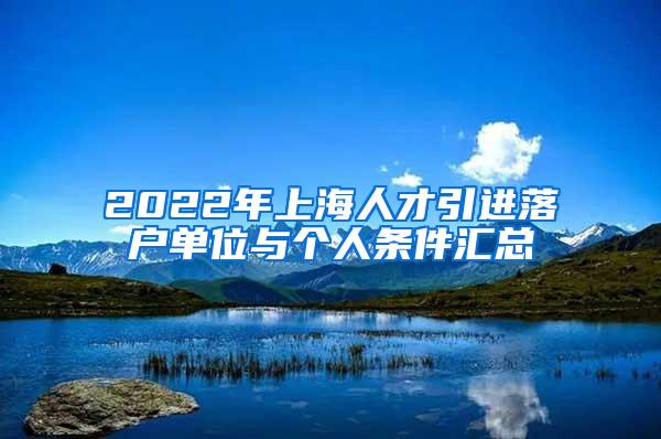 2022年上海人才引进落户单位与个人条件汇总