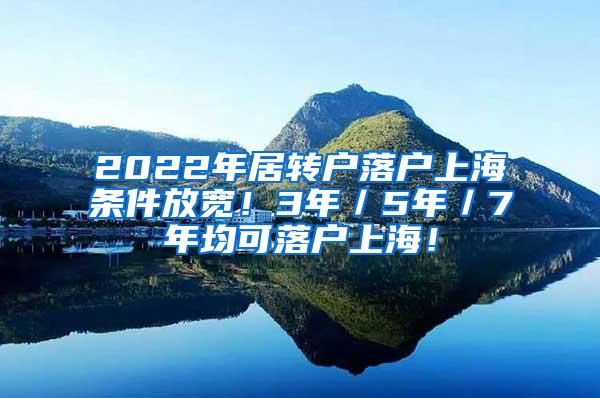 2022年居转户落户上海条件放宽！3年／5年／7年均可落户上海！