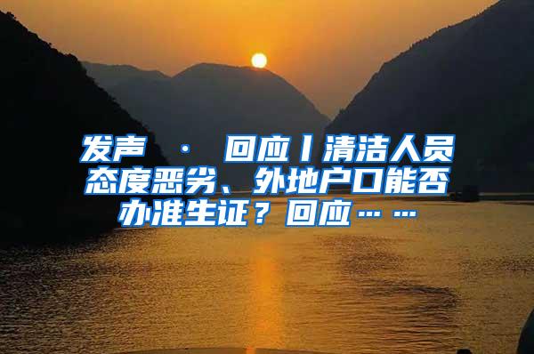 发声 · 回应丨清洁人员态度恶劣、外地户口能否办准生证？回应……