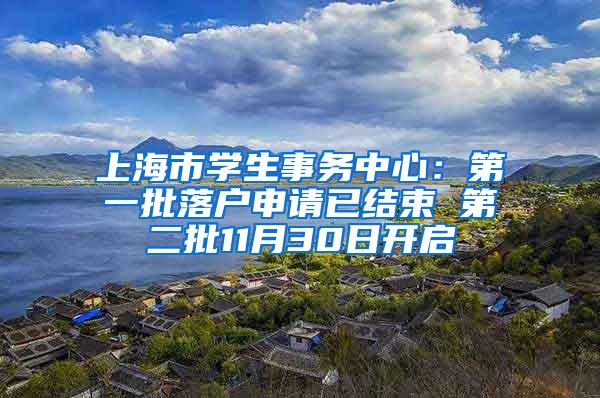 上海市学生事务中心：第一批落户申请已结束 第二批11月30日开启