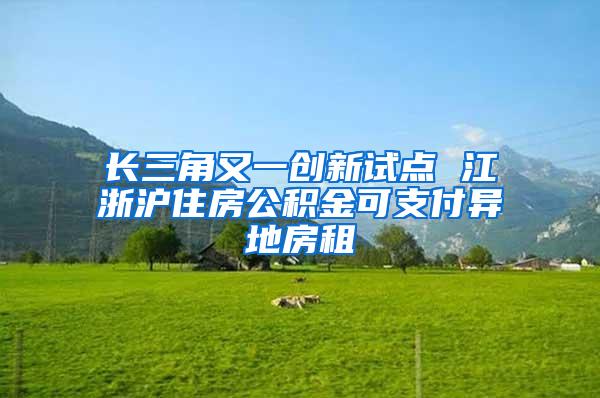 长三角又一创新试点 江浙沪住房公积金可支付异地房租