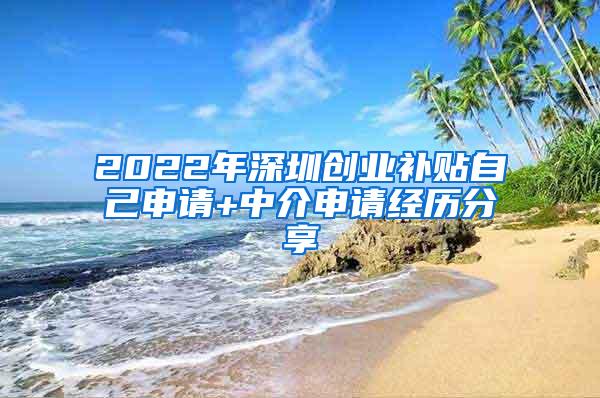 2022年深圳创业补贴自己申请+中介申请经历分享