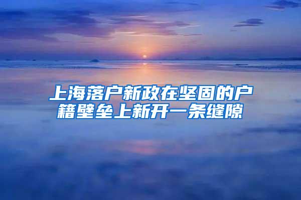 上海落户新政在坚固的户籍壁垒上新开一条缝隙