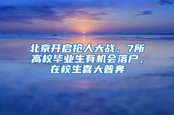 北京开启抢人大战，7所高校毕业生有机会落户，在校生喜大普奔