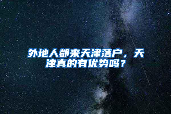 外地人都来天津落户，天津真的有优势吗？