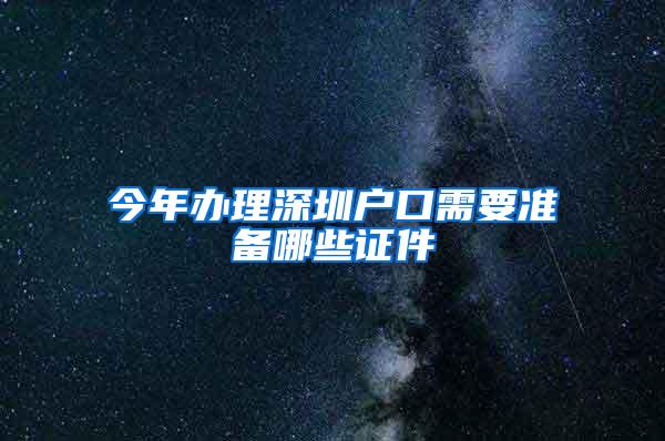 今年办理深圳户口需要准备哪些证件