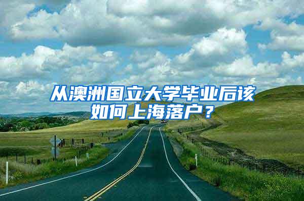 从澳洲国立大学毕业后该如何上海落户？