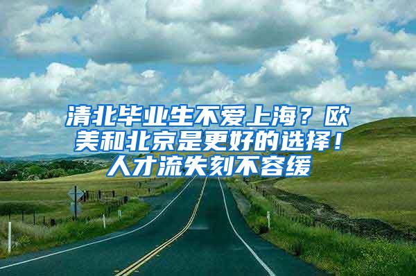 清北毕业生不爱上海？欧美和北京是更好的选择！人才流失刻不容缓