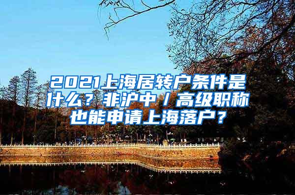 2021上海居转户条件是什么？非沪中／高级职称也能申请上海落户？